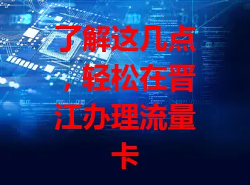 了解这几点，轻松在晋江办理流量卡