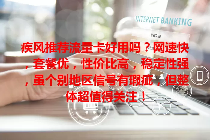 疾风推荐流量卡好用吗？网速快，套餐优，性价比高，稳定性强，虽个别地区信号有瑕疵，但整体超值得关注！