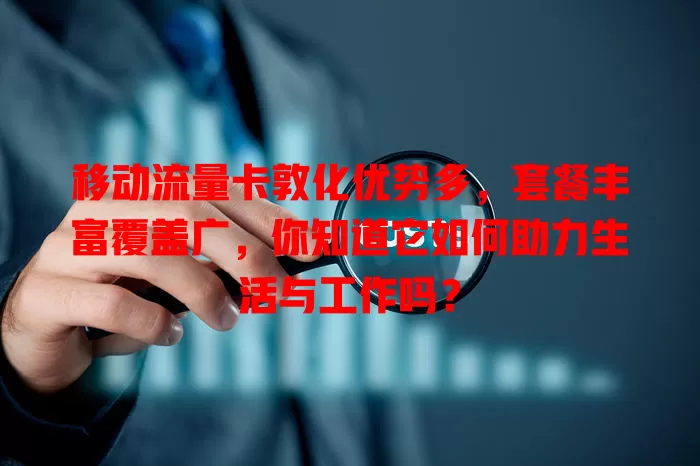 移动流量卡敦化优势多，套餐丰富覆盖广，你知道它如何助力生活与工作吗？