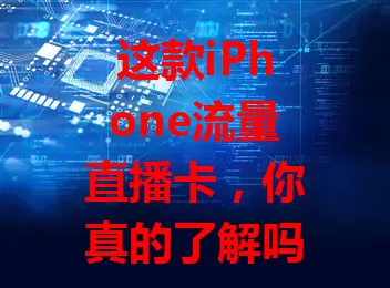 这款iPhone流量直播卡，你真的了解吗？
