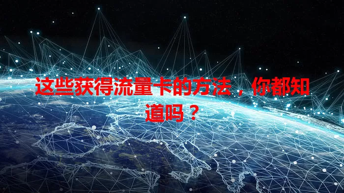 这些获得流量卡的方法，你都知道吗？