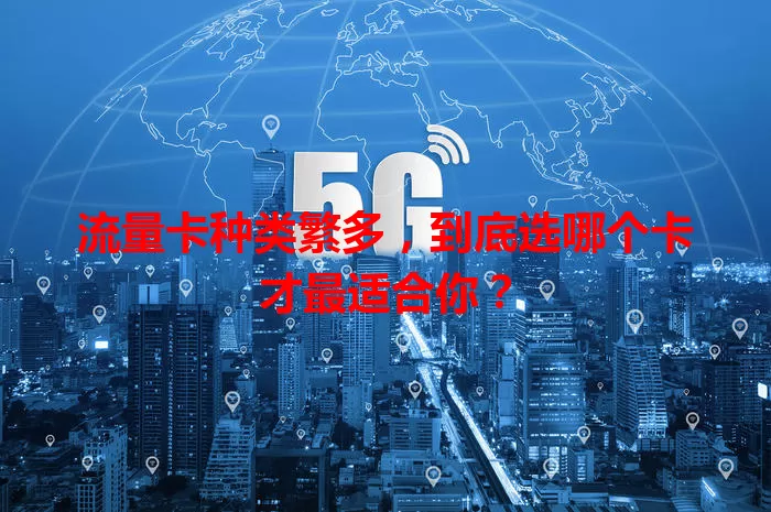 流量卡种类繁多，到底选哪个卡才最适合你？