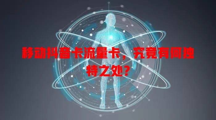 移动抖音卡流量卡，究竟有何独特之处？