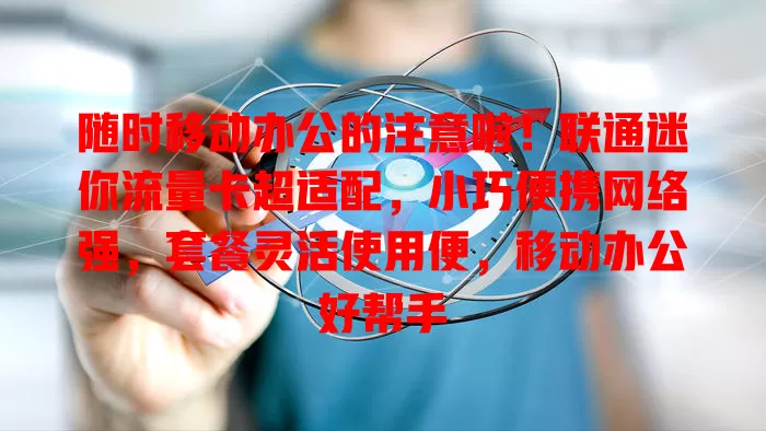 随时移动办公的注意啦！联通迷你流量卡超适配，小巧便携网络强，套餐灵活使用便，移动办公好帮手