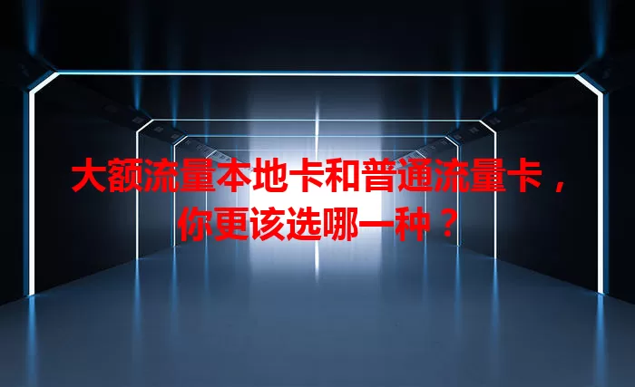大额流量本地卡和普通流量卡，你更该选哪一种？