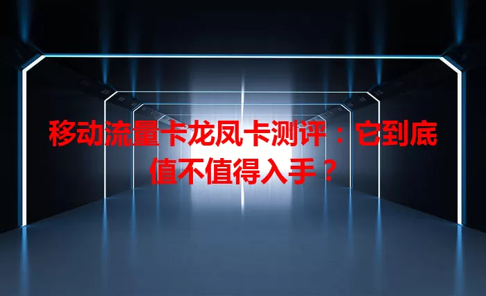 移动流量卡龙凤卡测评：它到底值不值得入手？