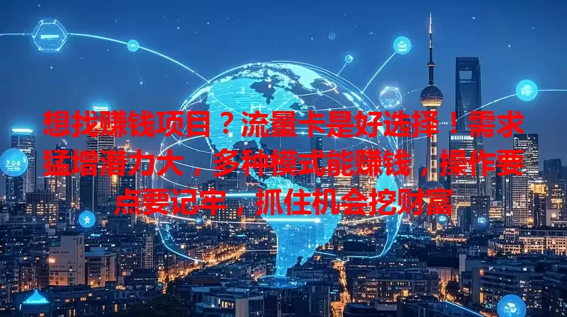 想找赚钱项目？流量卡是好选择！需求猛增潜力大，多种模式能赚钱，操作要点要记牢，抓住机会挖财富