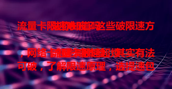 流量卡限速难破？这些破限速方法你知道吗

流量卡限速超烦，网络卡顿影响体验。其实有法可破，了解限速原理，选提速包，合理规划流量，关注运营商活动，就能突破限速，重享畅快网络，快试试提升体验！