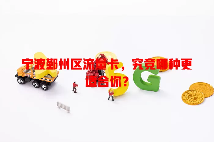 宁波鄞州区流量卡，究竟哪种更适合你？