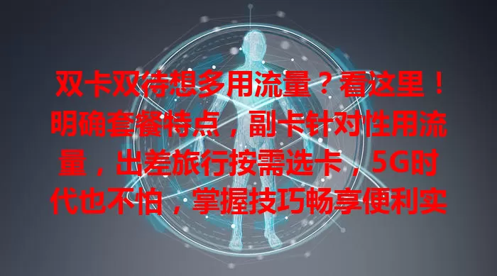 双卡双待想多用流量？看这里！明确套餐特点，副卡针对性用流量，出差旅行按需选卡，5G时代也不怕，掌握技巧畅享便利实惠