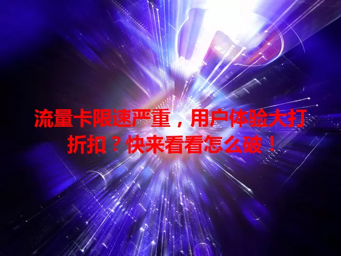 流量卡限速严重，用户体验大打折扣？快来看看怎么破！