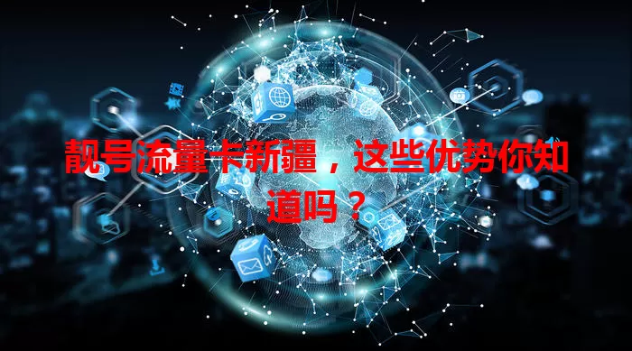 靓号流量卡新疆，这些优势你知道吗？