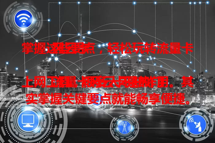 掌握这些要点，轻松玩转流量卡风云卡

流量卡风云卡是热门上网工具，很多人不知咋用。其实掌握关键要点就能畅享便捷。要了解套餐内容，正确安装激活，合理规划流量，留意网络设置，关注有效期和充值规则。