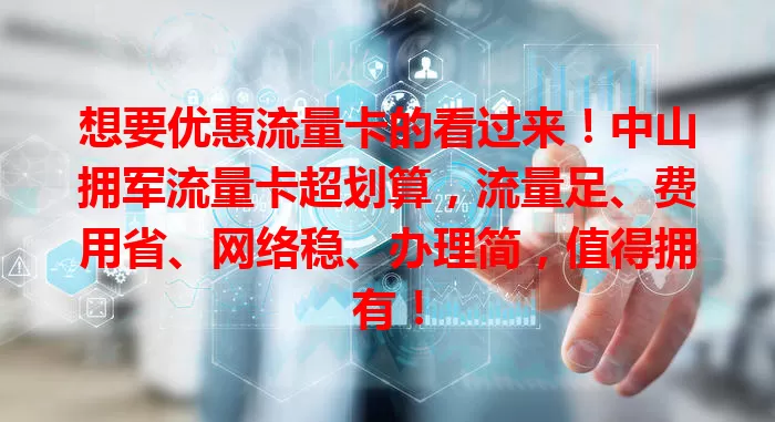 想要优惠流量卡的看过来！中山拥军流量卡超划算，流量足、费用省、网络稳、办理简，值得拥有！