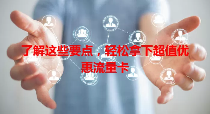 了解这些要点，轻松拿下超值优惠流量卡