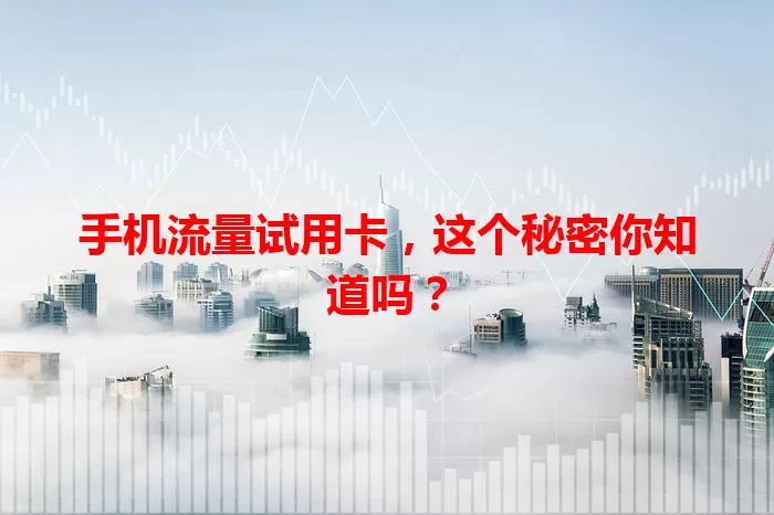 手机流量试用卡，这个秘密你知道吗？