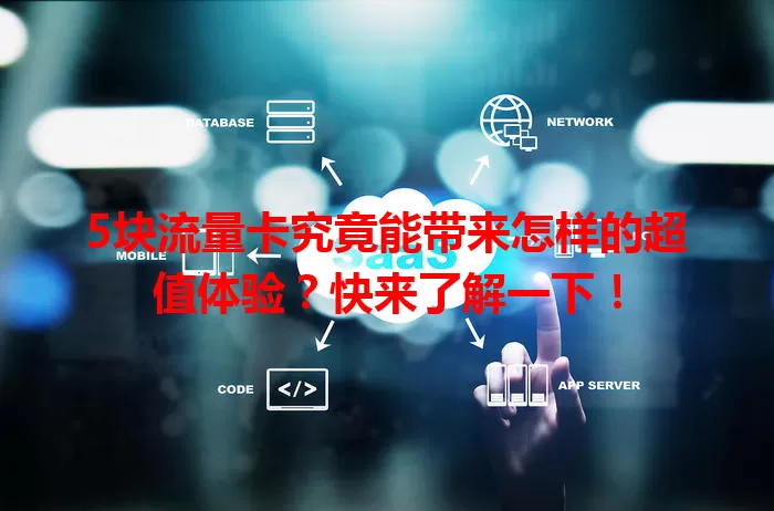 5块流量卡究竟能带来怎样的超值体验？快来了解一下！