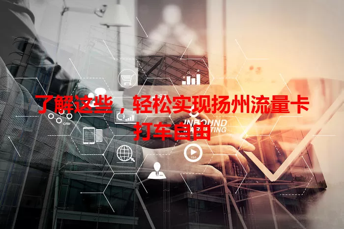 了解这些，轻松实现扬州流量卡打车自由