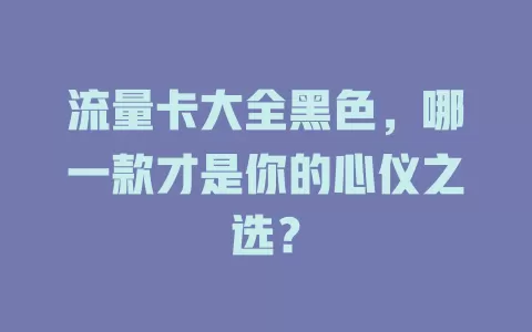 流量卡大全黑色，哪一款才是你的心仪之选？