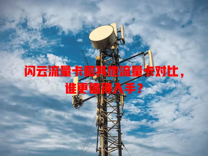 闪云流量卡和其他流量卡对比，谁更值得入手？