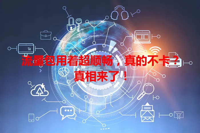 流量包用着超顺畅，真的不卡？真相来了！