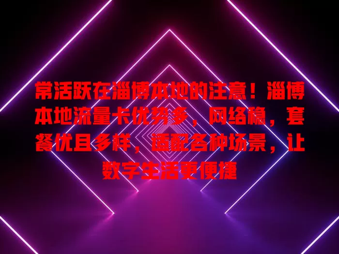 常活跃在淄博本地的注意！淄博本地流量卡优势多，网络稳，套餐优且多样，适配各种场景，让数字生活更便捷