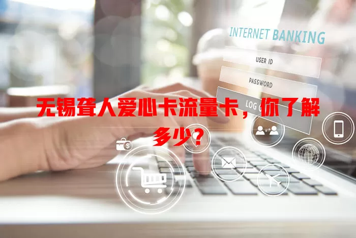 无锡聋人爱心卡流量卡，你了解多少？