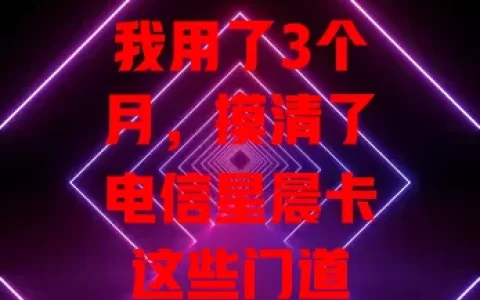 我用了3个月，摸清了电信星晨卡这些门道