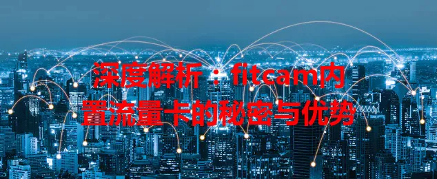 深度解析：fitcam内置流量卡的秘密与优势