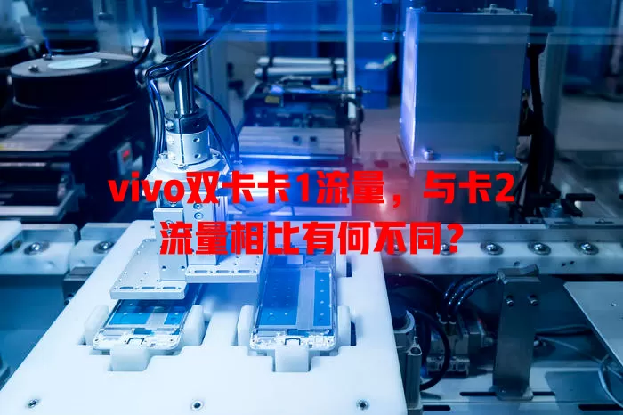 vivo双卡卡1流量，与卡2流量相比有何不同？