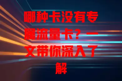 哪种卡没有专属流量卡？一文带你深入了解
