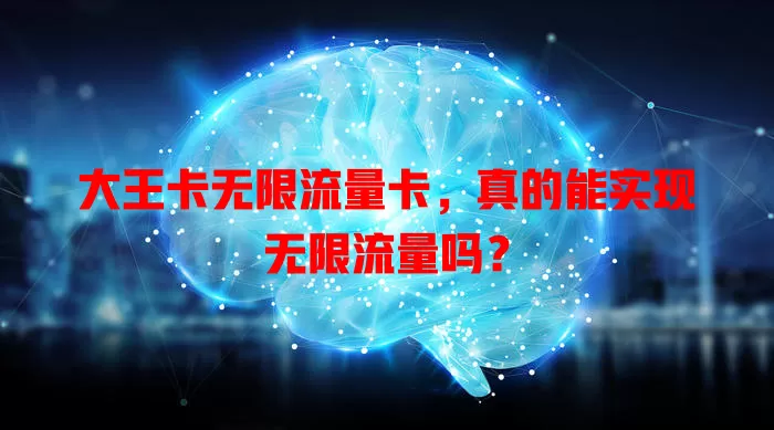 大王卡无限流量卡，真的能实现无限流量吗？
