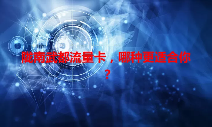 陇南武都流量卡，哪种更适合你？