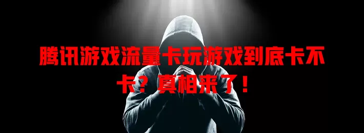 腾讯游戏流量卡玩游戏到底卡不卡？真相来了！