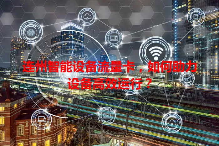 连州智能设备流量卡，如何助力设备高效运行？