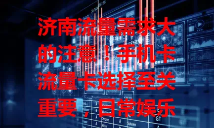 济南流量需求大的注意！手机卡流量卡选择至关重要，日常娱乐、移动办公都需充足流量，挑卡得按需权衡，选对才能畅享便捷，告别流量困扰。