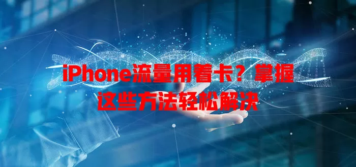 iPhone流量用着卡？掌握这些方法轻松解决