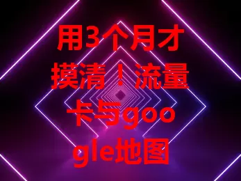用3个月才摸清！流量卡与google地图适配门道你知道吗？

流量卡对常用google地图的人很关键，数字化时代地图能提供精准信息，但要体验流畅，优质流量卡必不可少。不同套餐在网速、稳定性和费用上差异大，依赖地图的用户选卡要谨慎，费用也得考量，找适配又划算的流量卡不易，得仔细研究，挑出最适合自己的，让google地图借助流量卡发挥最大价值，出行探索更便利高效！