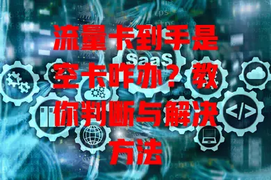 流量卡到手是空卡咋办？教你判断与解决方法