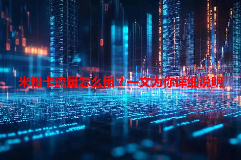 米粉卡流量怎么用？一文为你详细说明