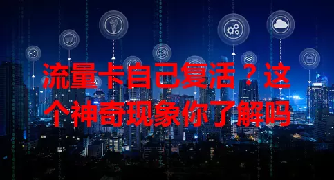 流量卡自己复活？这个神奇现象你了解吗
