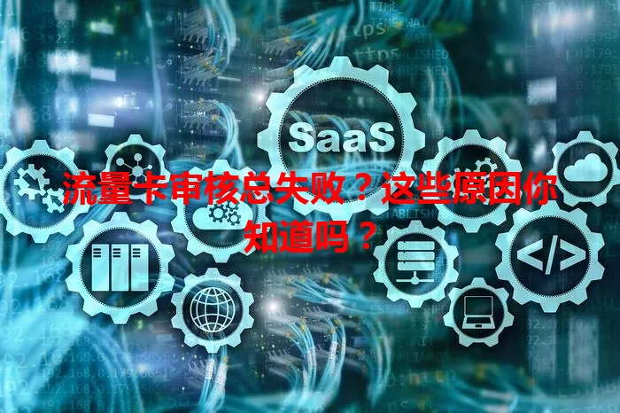 流量卡审核总失败？这些原因你知道吗？