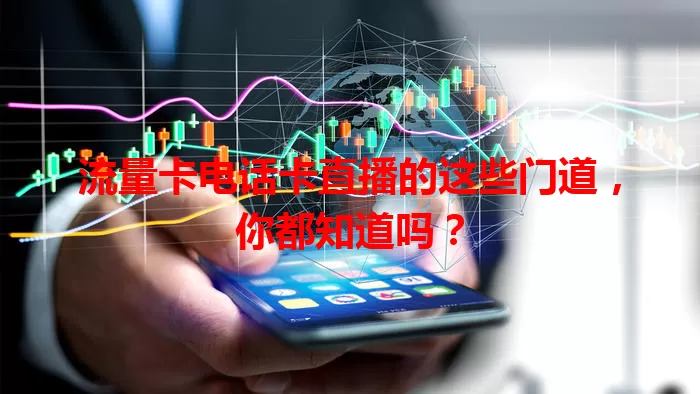 流量卡电话卡直播的这些门道，你都知道吗？