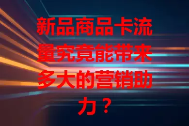 新品商品卡流量究竟能带来多大的营销助力？
