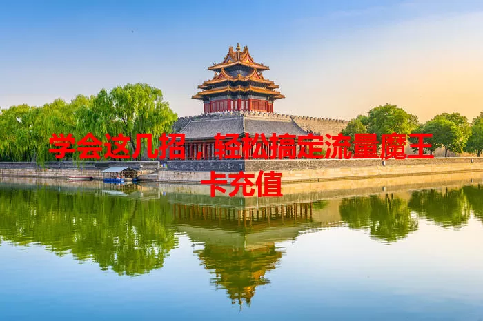 学会这几招，轻松搞定流量魔王卡充值