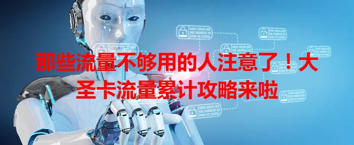 那些流量不够用的人注意了！大圣卡流量累计攻略来啦