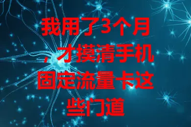 我用了3个月，才摸清手机固定流量卡这些门道