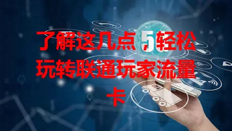 了解这几点，轻松玩转联通玩家流量卡