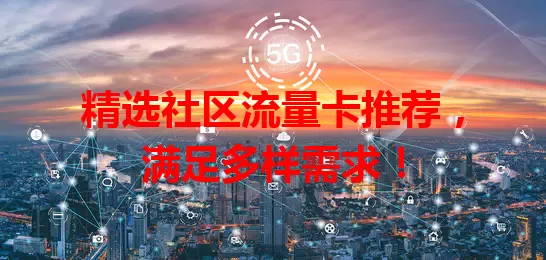 精选社区流量卡推荐，满足多样需求！