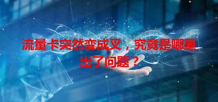 流量卡突然变成叉，究竟是哪里出了问题？
